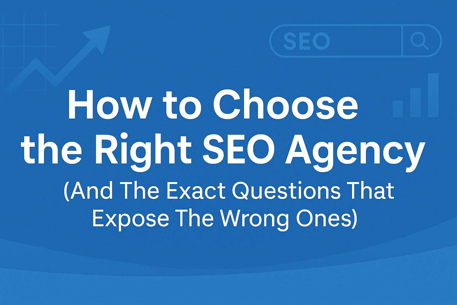 Blue banner graphic with the title 'How to Choose the Right SEO Agency (And The Exact Questions That Expose The Wrong Ones)' alongside SEO-themed icons including a search bar, graph arrow, and bar chart.